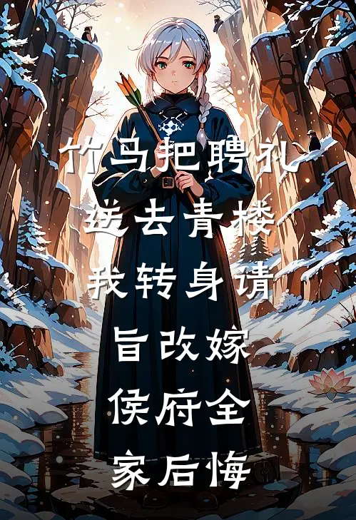 竹马把聘礼送去青楼，我转身请旨改嫁，侯府全家后悔