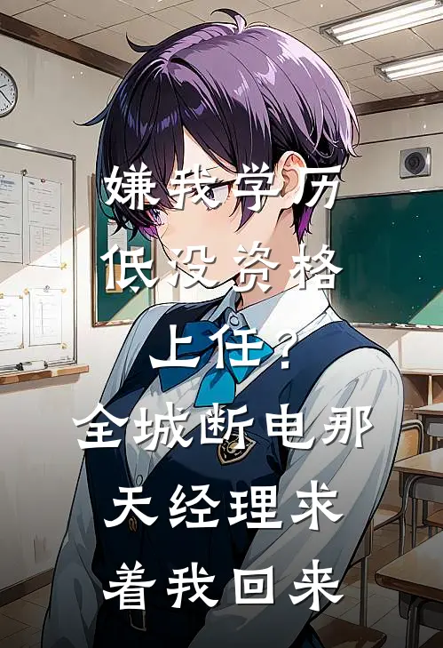 嫌我学历低没资格上任？全城断电那天经理求着我回来