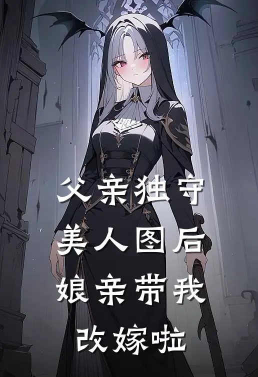 父亲独守美人图后，娘亲带我改嫁啦