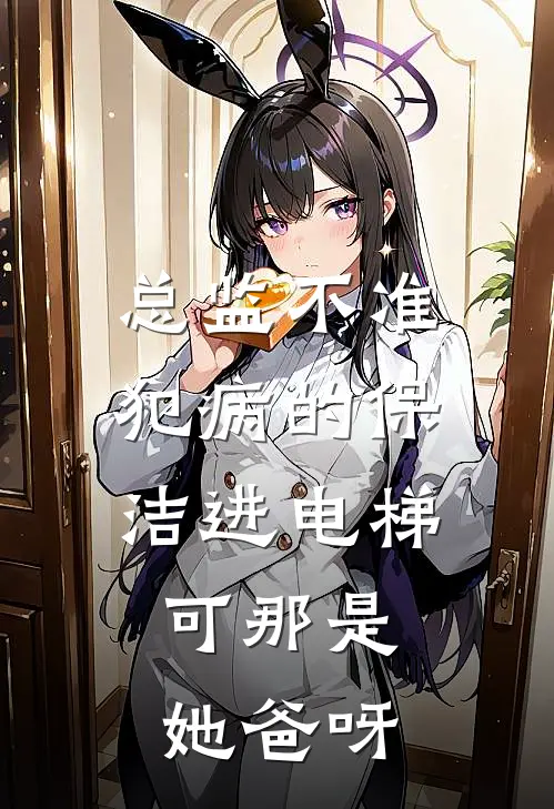 总监不准犯病的保洁进电梯，可那是她爸呀