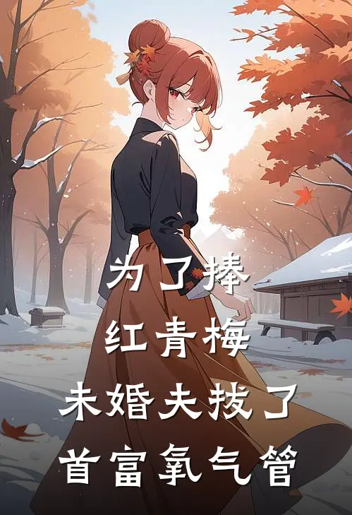 为了捧红青梅，未婚夫拔了首富氧气管
