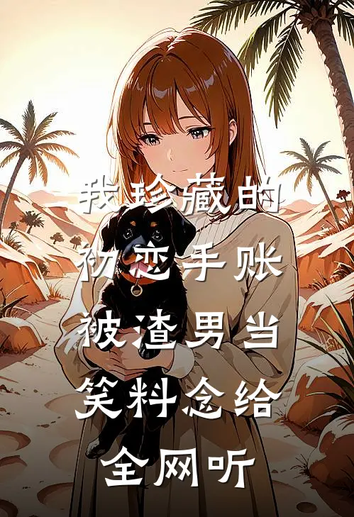 我珍藏的初恋手账，被渣男当笑料念给全网听