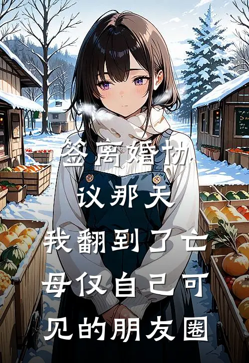 签离婚协议那天，我翻到了亡母仅自己可见的朋友圈