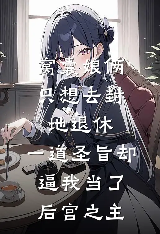 窝囊娘俩只想去封地退休，一道圣旨却逼我当了后宫之主
