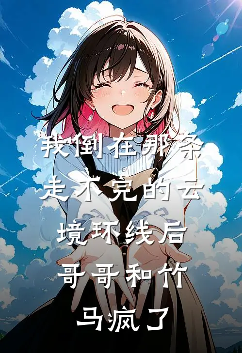 我倒在那条走不完的云境环线后，哥哥和竹马疯了