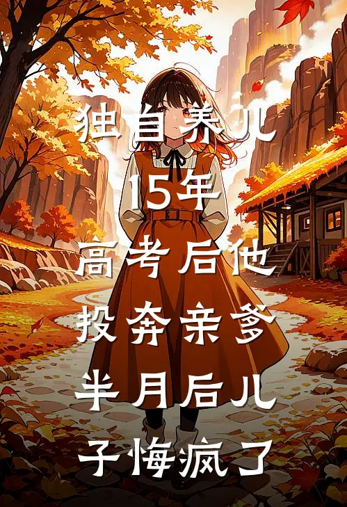 独自养儿15年，高考后他投奔亲爹，半月后儿子悔疯了