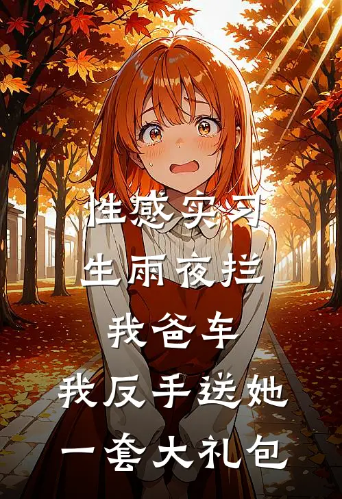 性感实习生雨夜拦我爸车，我反手送她一套大礼包