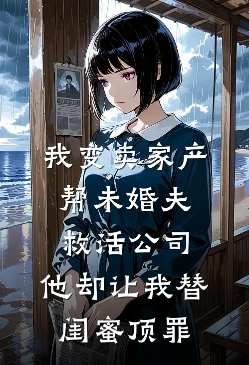 我变卖家产帮未婚夫救活公司，他却让我替闺蜜顶罪