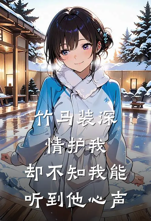 竹马装深情护我，却不知我能听到他心声