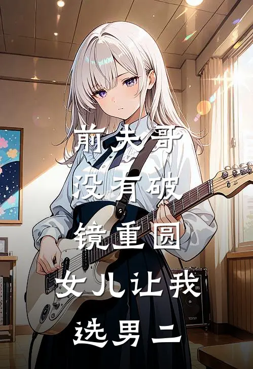 前夫哥,没有破镜重圆,女儿让我选男二