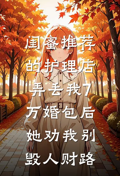 闺蜜推荐的护理店弄丢我7万婚包后，她劝我别毁人财路