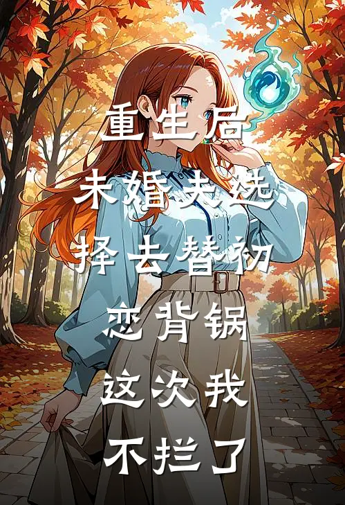 重生后，未婚夫选择去替初恋背锅，这次我不拦了
