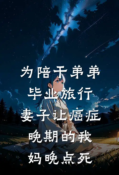 为陪干弟弟毕业旅行，妻子让癌症晚期的我妈晚点死