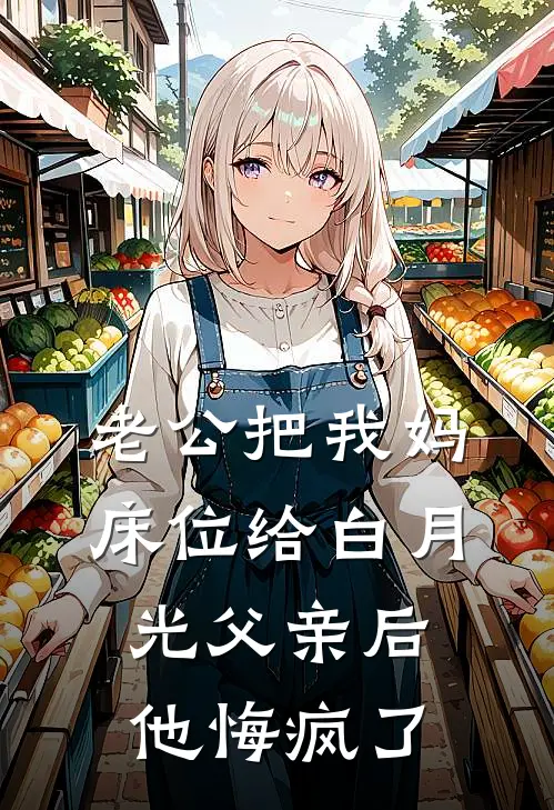 老公把我妈床位给白月光父亲后，他悔疯了