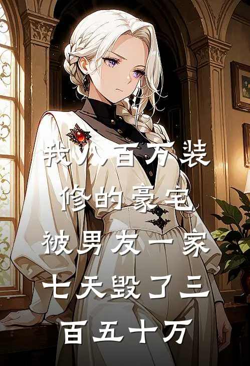 我八百万装修的豪宅，被男友一家七天毁了三百五十万