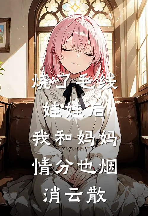 烧了毛线娃娃后，我和妈妈情分也烟消云散