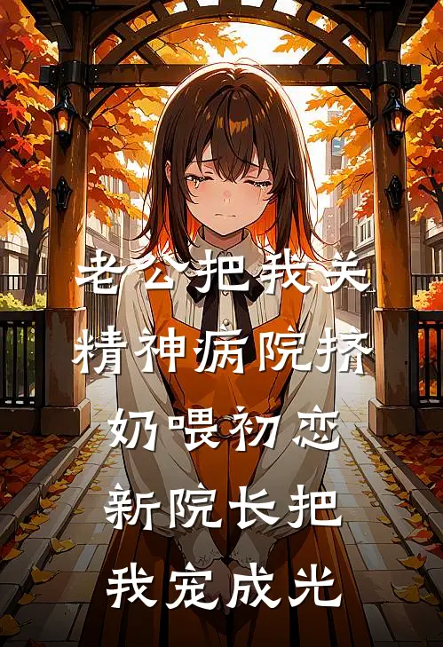 老公把我关精神病院挤奶喂初恋，新院长把我宠成光