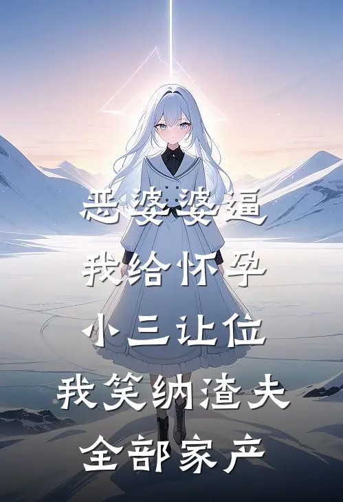 恶婆婆逼我给怀孕小三让位，我笑纳渣夫全部家产