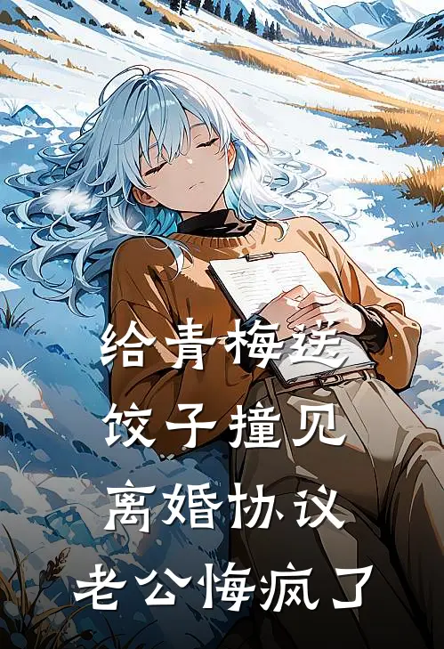 给青梅送饺子撞见离婚协议，老公悔疯了