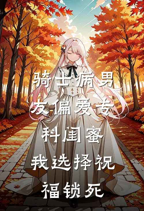 骑士病男友偏爱专科闺蜜，我选择祝福锁死