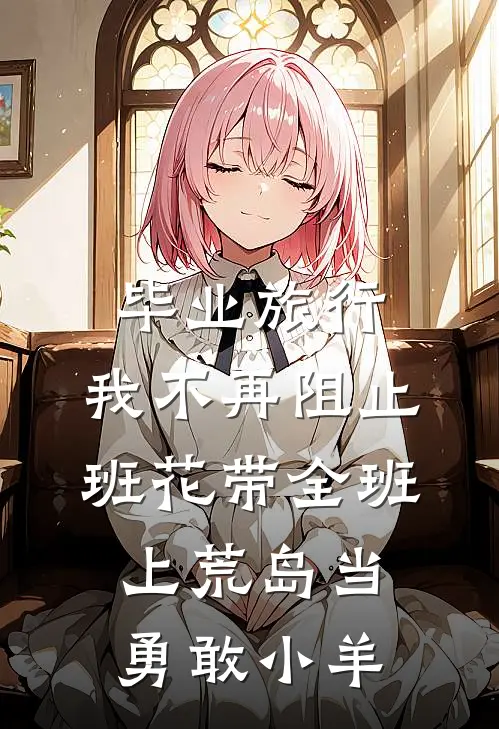毕业旅行，我不再阻止班花带全班上荒岛当勇敢小羊