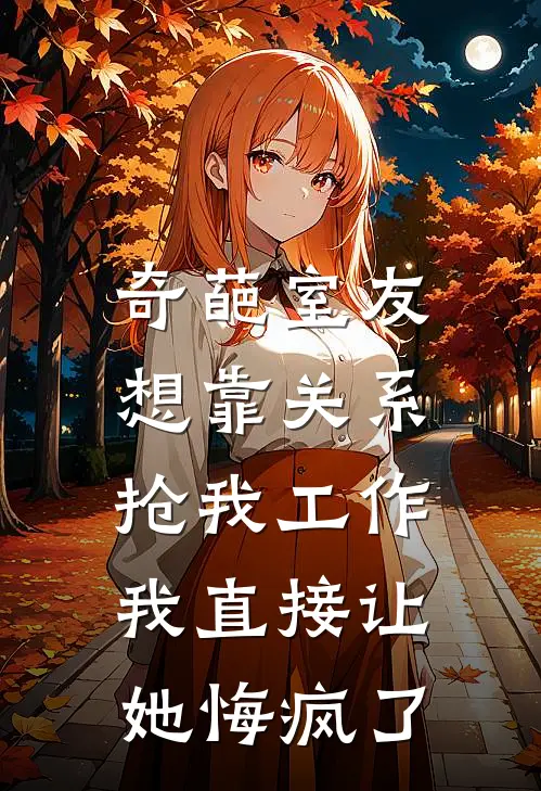 奇葩室友想靠关系抢我工作，我直接让她悔疯了