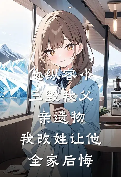 他纵容小三毁我父亲遗物，我改姓让他全家后悔