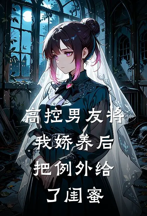 高控男友将我娇养后，把例外给了闺蜜