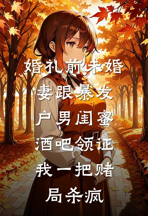 婚礼前未婚妻跟暴发户男闺蜜酒吧领证，我一把赌局杀疯