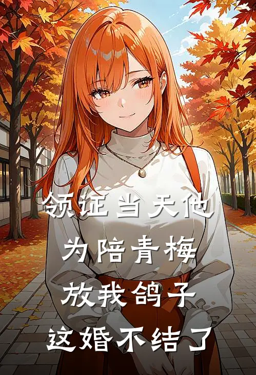 领证当天他为陪青梅放我鸽子，这婚不结了