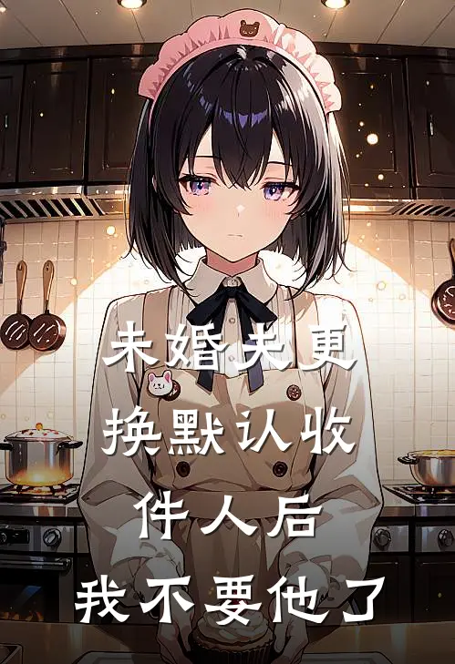 未婚夫更换默认收件人后，我不要他了