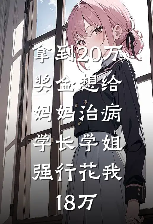 拿到20万奖金想给妈妈治病，学长学姐强行花我18万