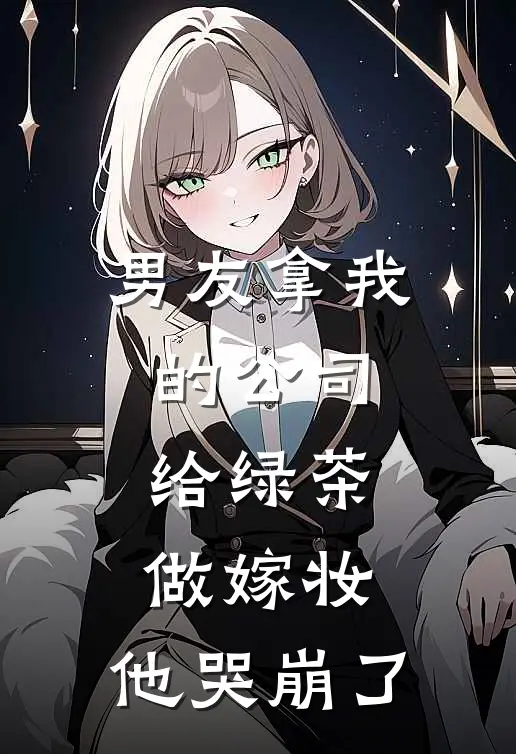 男友拿我的公司给绿茶做嫁妆，他哭崩了