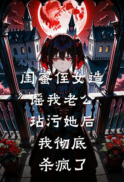 闺蜜侄女造谣我老公玷污她后，我彻底杀疯了
