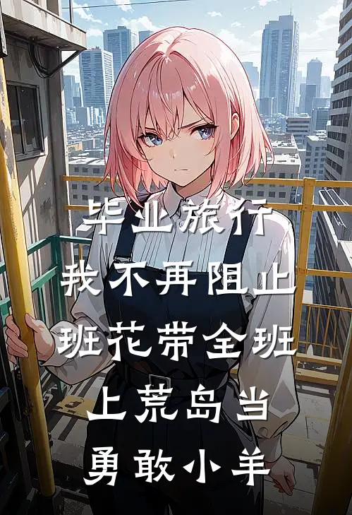 毕业旅行，我不再阻止班花带全班上荒岛当勇敢小羊