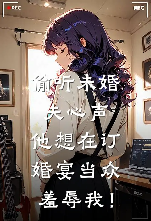 偷听未婚夫心声：他想在订婚宴当众羞辱我！