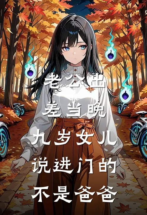 老公出差当晚，九岁女儿说进门的不是爸爸