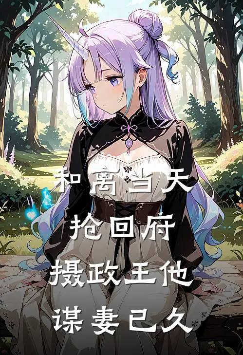 和离当天抢回府，摄政王他谋妻已久