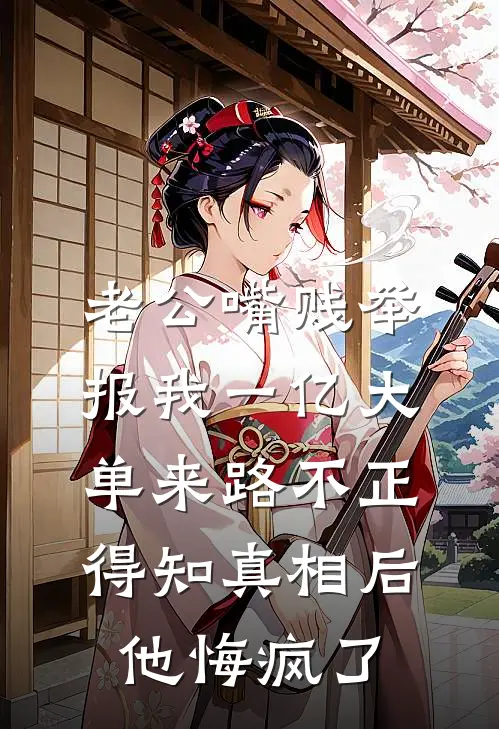 老公嘴贱举报我一亿大单来路不正，得知真相后他悔疯了