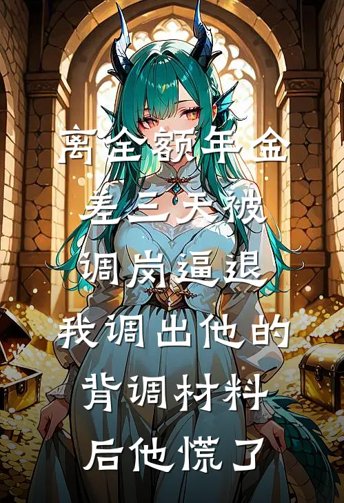 离全额年金差三天被调岗逼退，我调出他的背调材料后他慌了