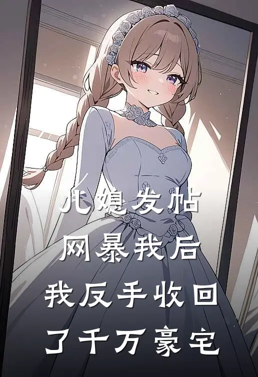 儿媳发帖网暴我后，我反手收回了千万豪宅