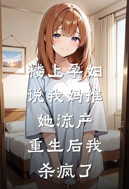 楼上孕妇说我妈推她流产，重生后我杀疯了