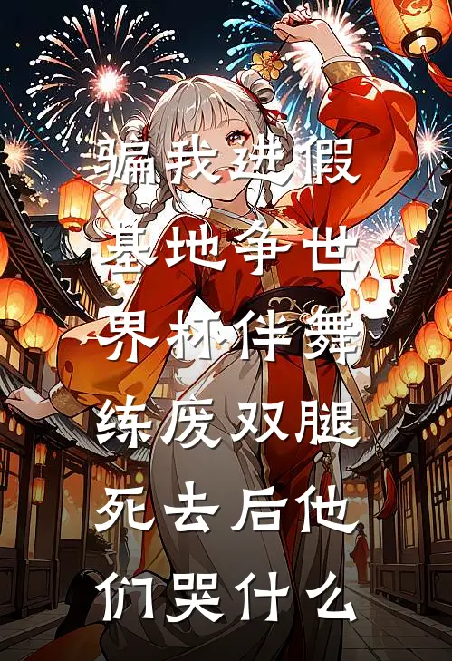 骗我进假基地争世界杯伴舞，练废双腿死去后他们哭什么