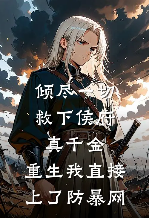 倾尽一切救下侯府真千金，重生我直接上了防暴网