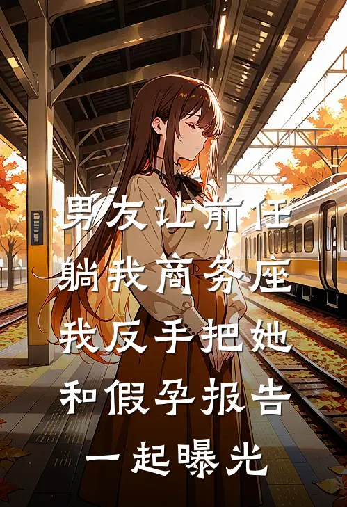 男友让前任躺我商务座，我反手把她和假孕报告一起曝光