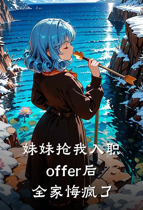 妹妹抢我入职offer后，全家悔疯了
