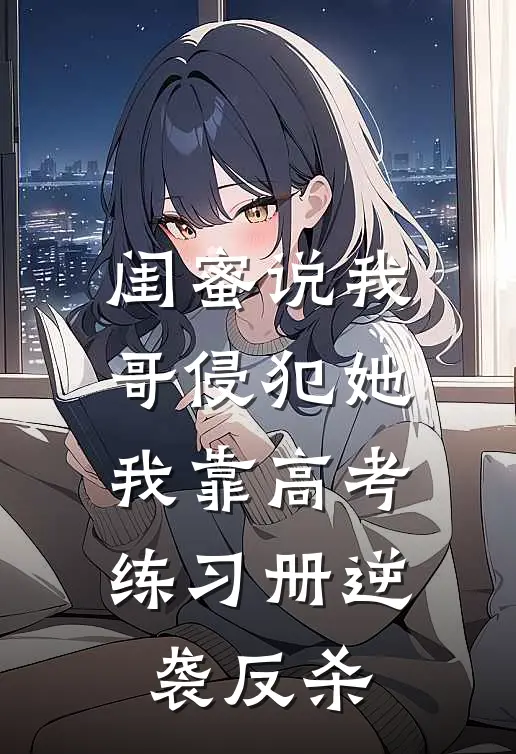 闺蜜说我哥侵犯她，我靠高考练习册逆袭反杀