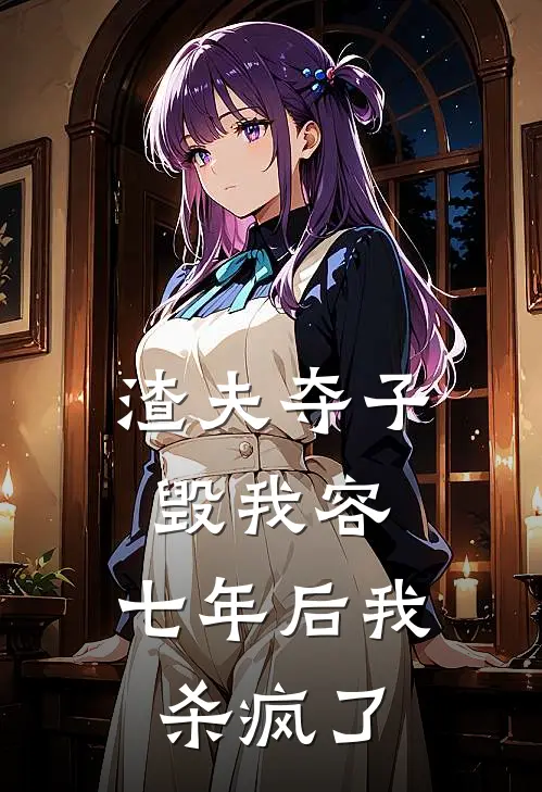 渣夫夺子毁我容，七年后我杀疯了