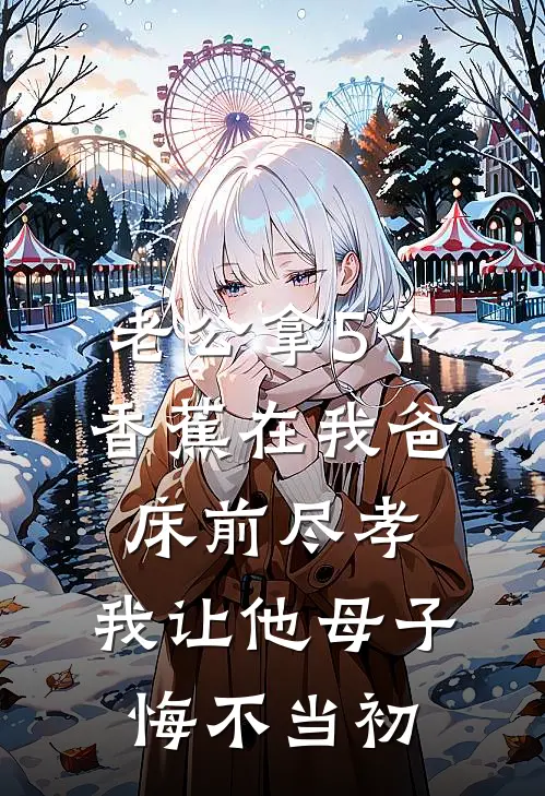 老公拿5个香蕉在我爸床前尽孝，我让他母子悔不当初