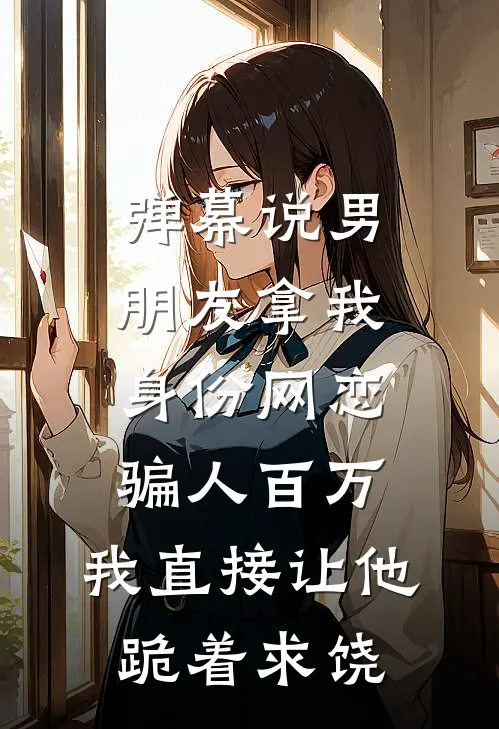 弹幕说男朋友拿我身份网恋骗人百万，我直接让他跪着求饶